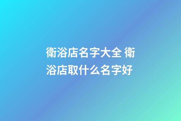 衛浴店名字大全 衛浴店取什么名字好-第1張-店鋪起名-玄機派